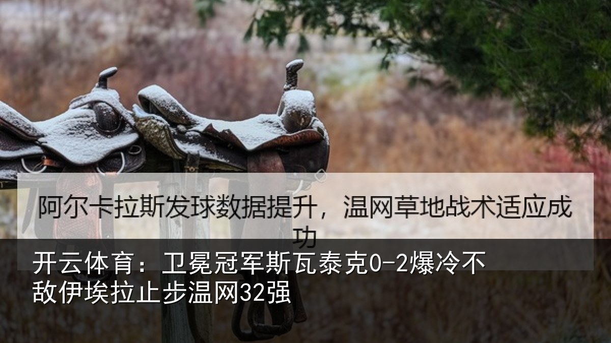 开云体育：卫冕冠军斯瓦泰克0-2爆冷不敌伊埃拉止步温网32强