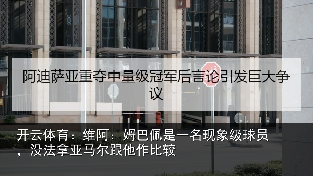 开云体育：维阿相关情况级球相关情况他作比较
