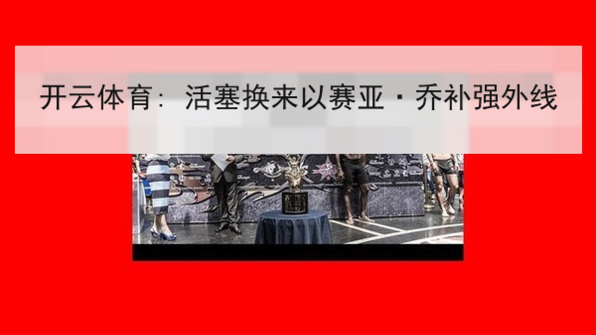 开云体育: 活塞换来以赛亚·乔补强外线