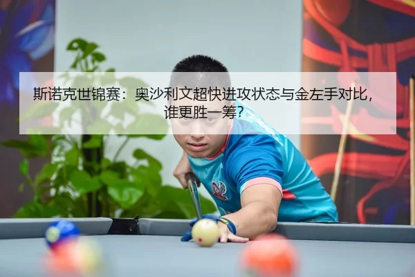 斯诺克世锦赛：奥沙利文超快进攻状态与金左手对比，谁更胜一筹？