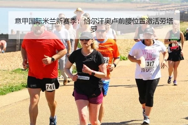 意甲国际米兰新赛季：恰尔汗奥卢前腰位置激活劳塔罗