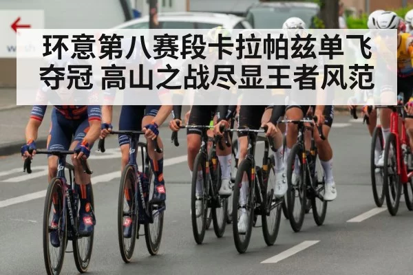 环意第八赛段卡拉帕兹单飞夺冠 高山之战尽显王者风范