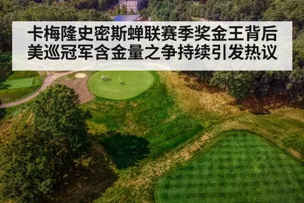 卡梅隆史密斯蝉联赛季奖金王背后美巡冠军含金量之争持续引发热议