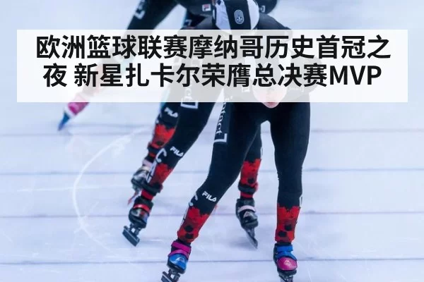 欧洲篮球联赛摩纳哥历史首冠之夜 新星扎卡尔荣膺总决赛MVP