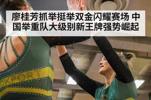 廖桂芳抓举挺举双金闪耀赛场 中国举重队大级别新王牌强势崛起